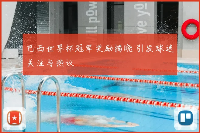 巴西世界杯冠军奖励揭晓 引发球迷关注与热议