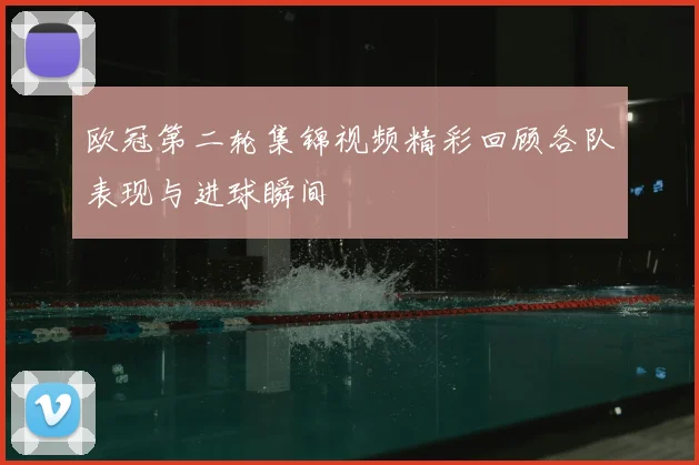 欧冠第二轮集锦视频精彩回顾各队表现与进球瞬间